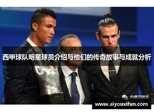 西甲球队明星球员介绍与他们的传奇故事与成就分析