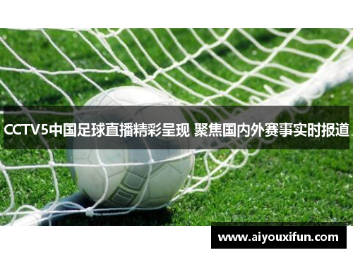 CCTV5中国足球直播精彩呈现 聚焦国内外赛事实时报道