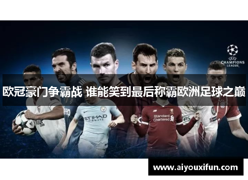 欧冠豪门争霸战 谁能笑到最后称霸欧洲足球之巅