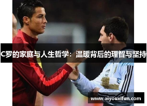 C罗的家庭与人生哲学：温暖背后的理智与坚持