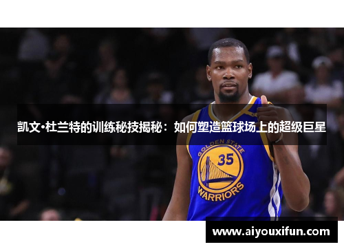 凯文·杜兰特的训练秘技揭秘：如何塑造篮球场上的超级巨星
