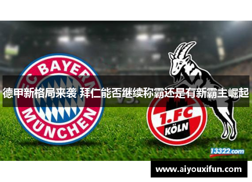 德甲新格局来袭 拜仁能否继续称霸还是有新霸主崛起