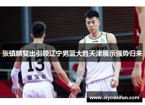 张镇麟复出引领辽宁男篮大胜天津展示强势归来
