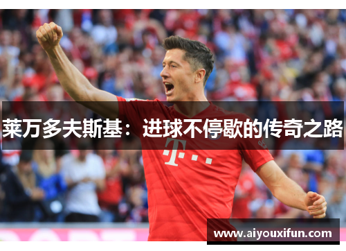 莱万多夫斯基：进球不停歇的传奇之路