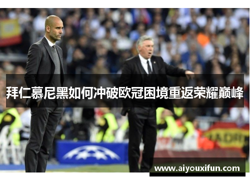 拜仁慕尼黑如何冲破欧冠困境重返荣耀巅峰