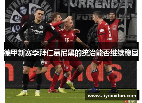 德甲新赛季拜仁慕尼黑的统治能否继续稳固