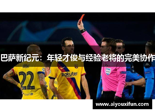 巴萨新纪元：年轻才俊与经验老将的完美协作