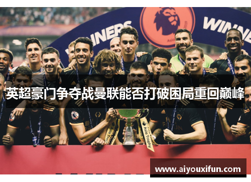 英超豪门争夺战曼联能否打破困局重回巅峰