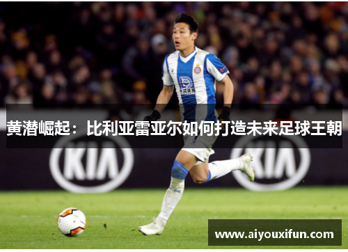 黄潜崛起：比利亚雷亚尔如何打造未来足球王朝