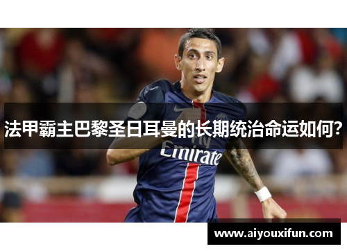 法甲霸主巴黎圣日耳曼的长期统治命运如何？
