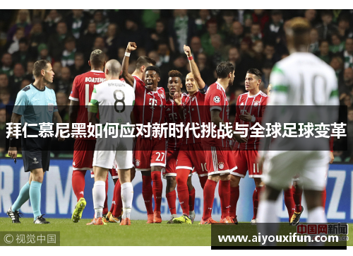 拜仁慕尼黑如何应对新时代挑战与全球足球变革