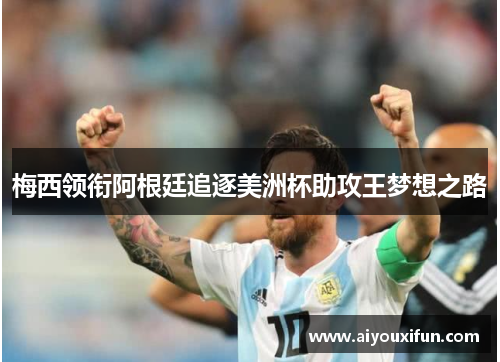 梅西领衔阿根廷追逐美洲杯助攻王梦想之路