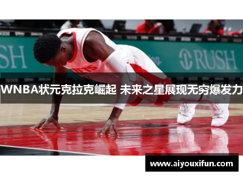 WNBA状元克拉克崛起 未来之星展现无穷爆发力