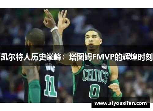 凯尔特人历史巅峰：塔图姆FMVP的辉煌时刻