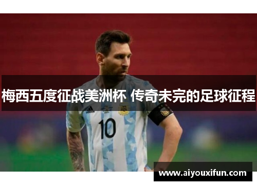 梅西五度征战美洲杯 传奇未完的足球征程