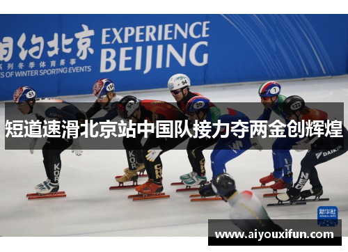 短道速滑北京站中国队接力夺两金创辉煌