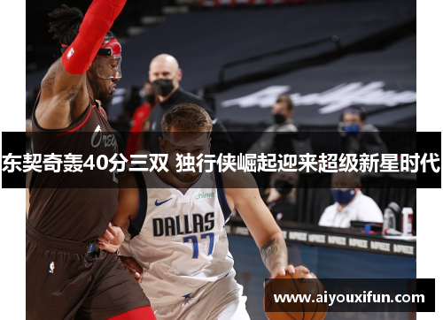 东契奇轰40分三双 独行侠崛起迎来超级新星时代