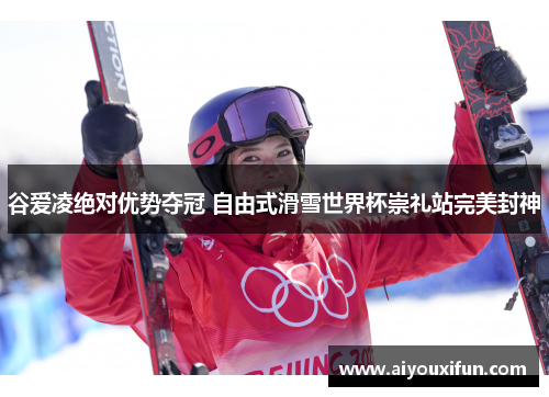 谷爱凌绝对优势夺冠 自由式滑雪世界杯崇礼站完美封神