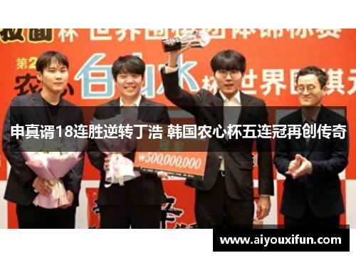 申真谞18连胜逆转丁浩 韩国农心杯五连冠再创传奇