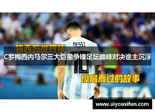 C罗梅西内马尔三大巨星争锋足坛巅峰对决谁主沉浮