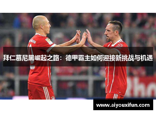 拜仁慕尼黑崛起之路：德甲霸主如何迎接新挑战与机遇