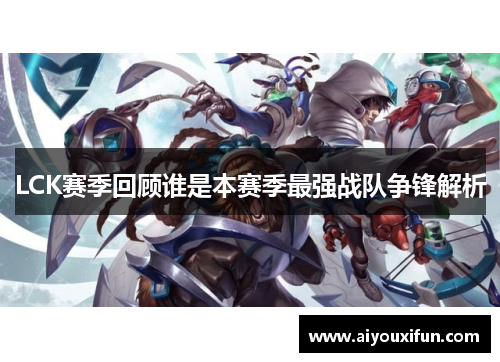 LCK赛季回顾谁是本赛季最强战队争锋解析