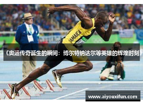《奥运传奇诞生的瞬间：博尔特纳达尔等英雄的辉煌时刻》