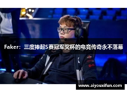 Faker：三度捧起S赛冠军奖杯的电竞传奇永不落幕