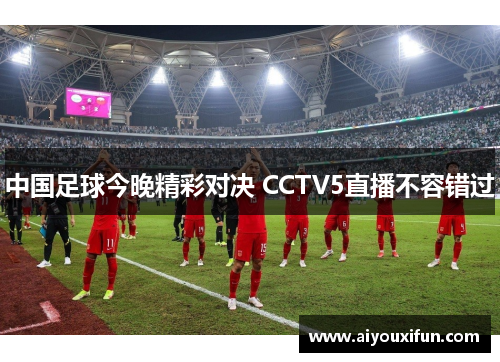 中国足球今晚精彩对决 CCTV5直播不容错过