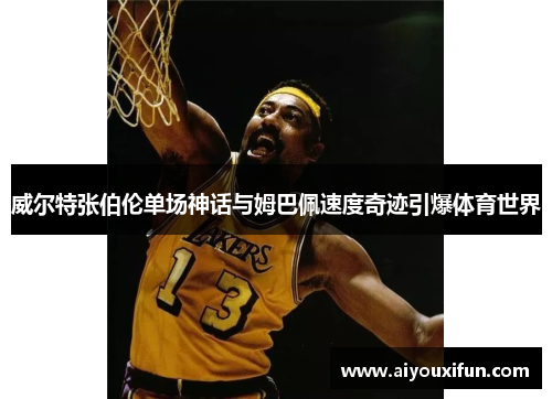 威尔特张伯伦单场神话与姆巴佩速度奇迹引爆体育世界